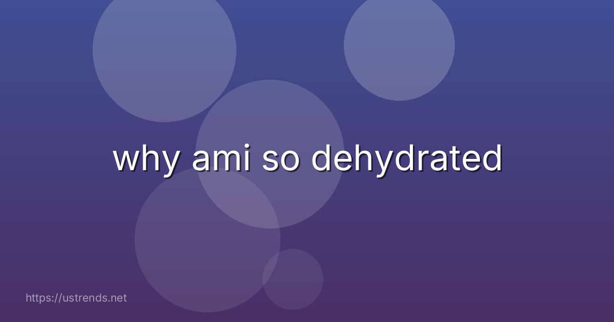 why ami so dehydrated