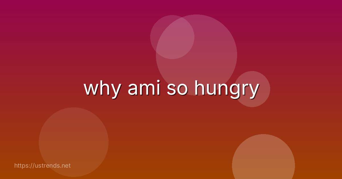 why ami so hungry