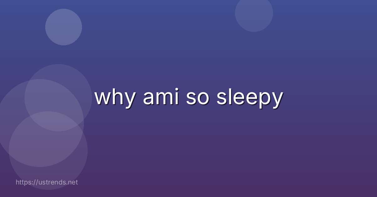 why ami so sleepy