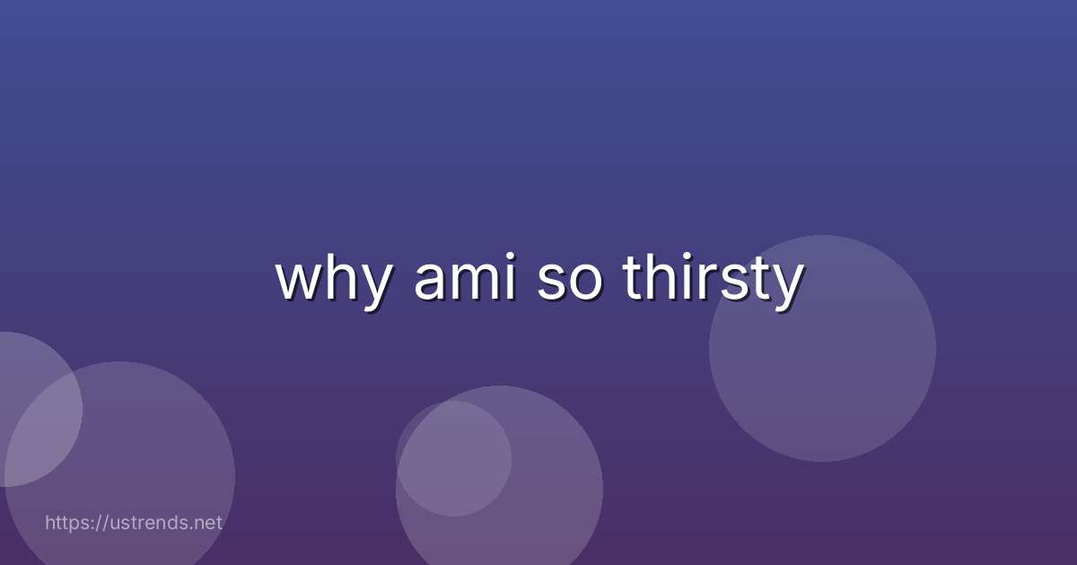 why ami so thirsty