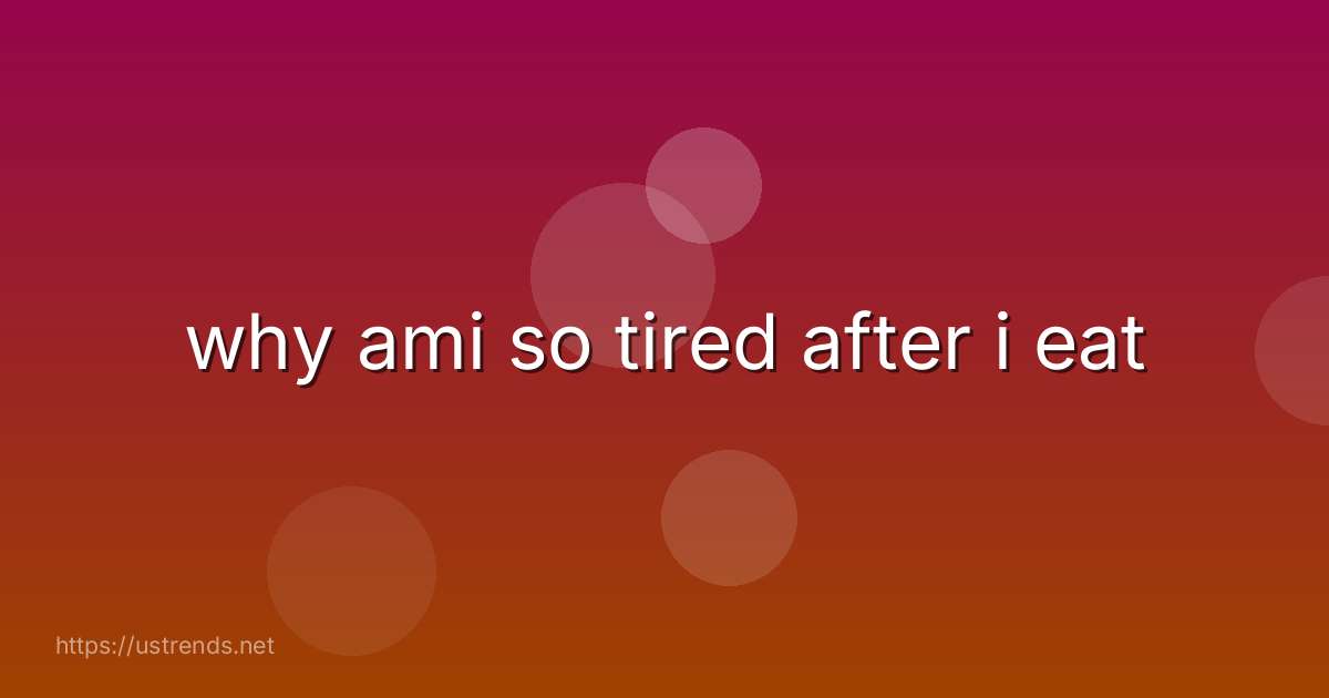 why ami so tired after i eat