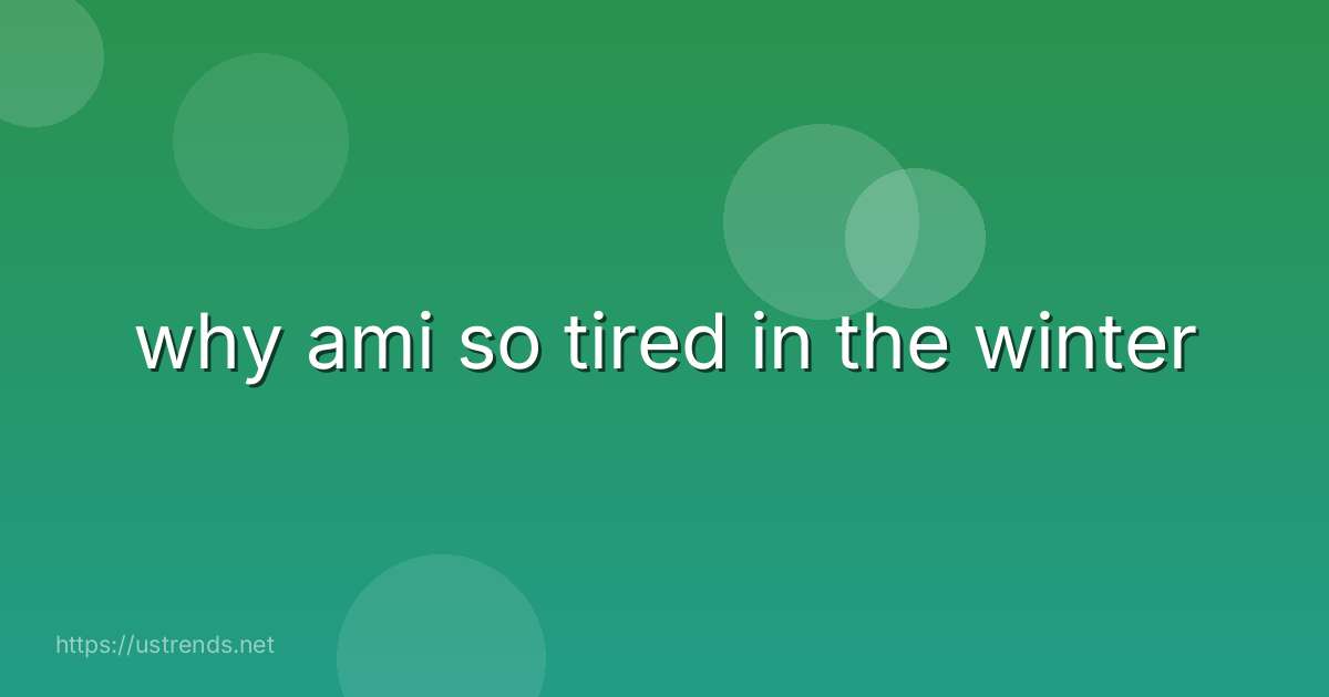 why ami so tired in the winter