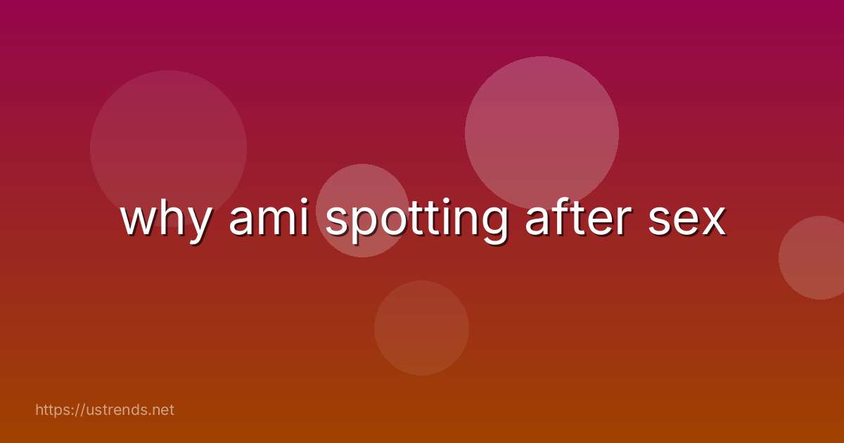 why ami spotting after sex