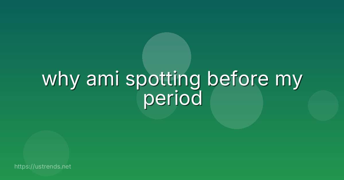 why ami spotting before my period