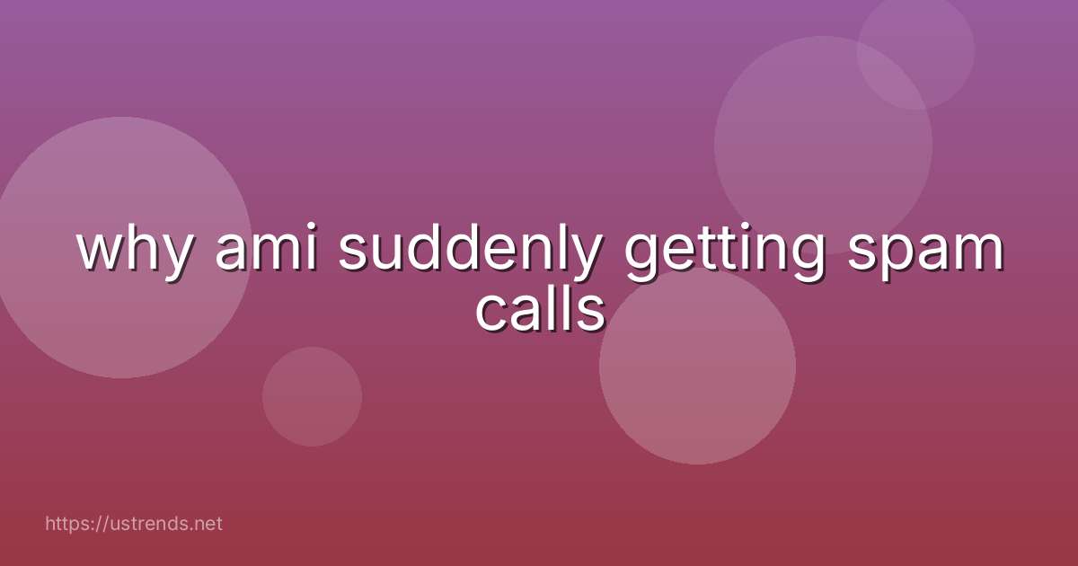 why ami suddenly getting spam calls