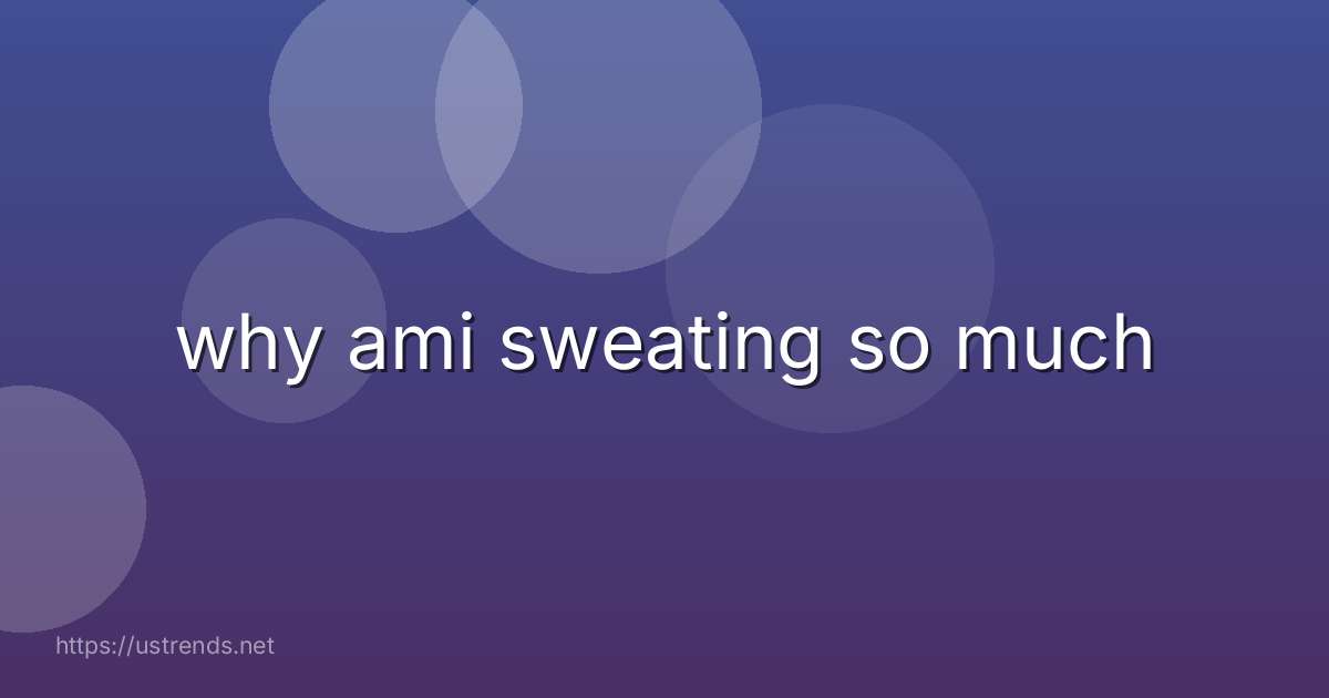 why ami sweating so much