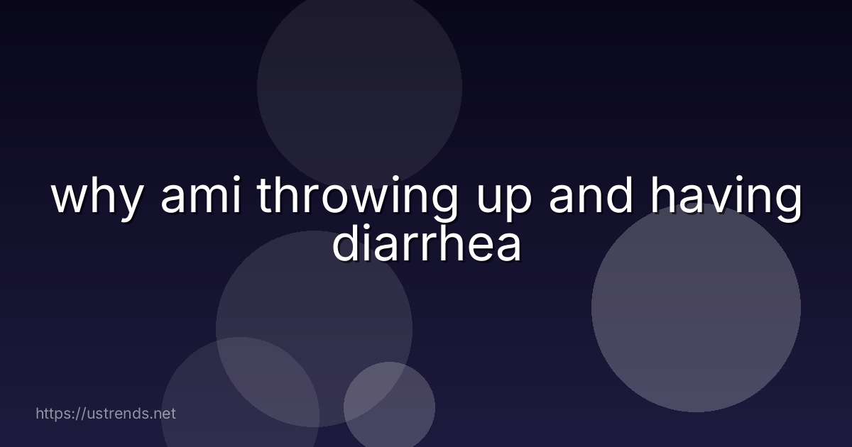 why ami throwing up and having diarrhea