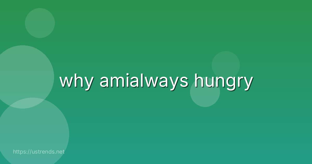 why amialways hungry