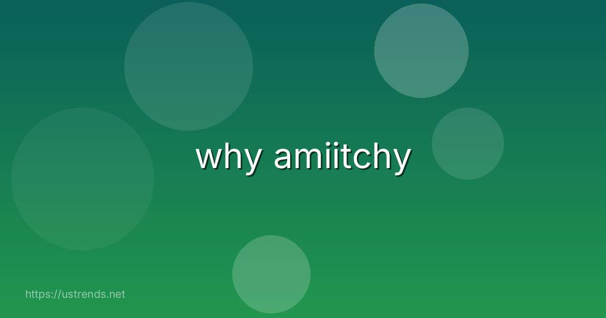 why amiitchy