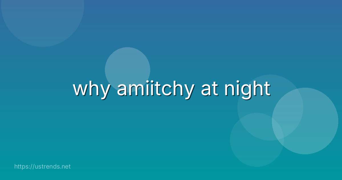 why amiitchy at night