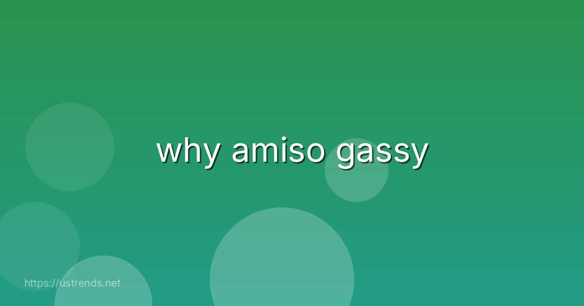 why amiso gassy