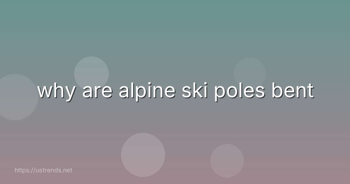 why are alpine ski poles bent