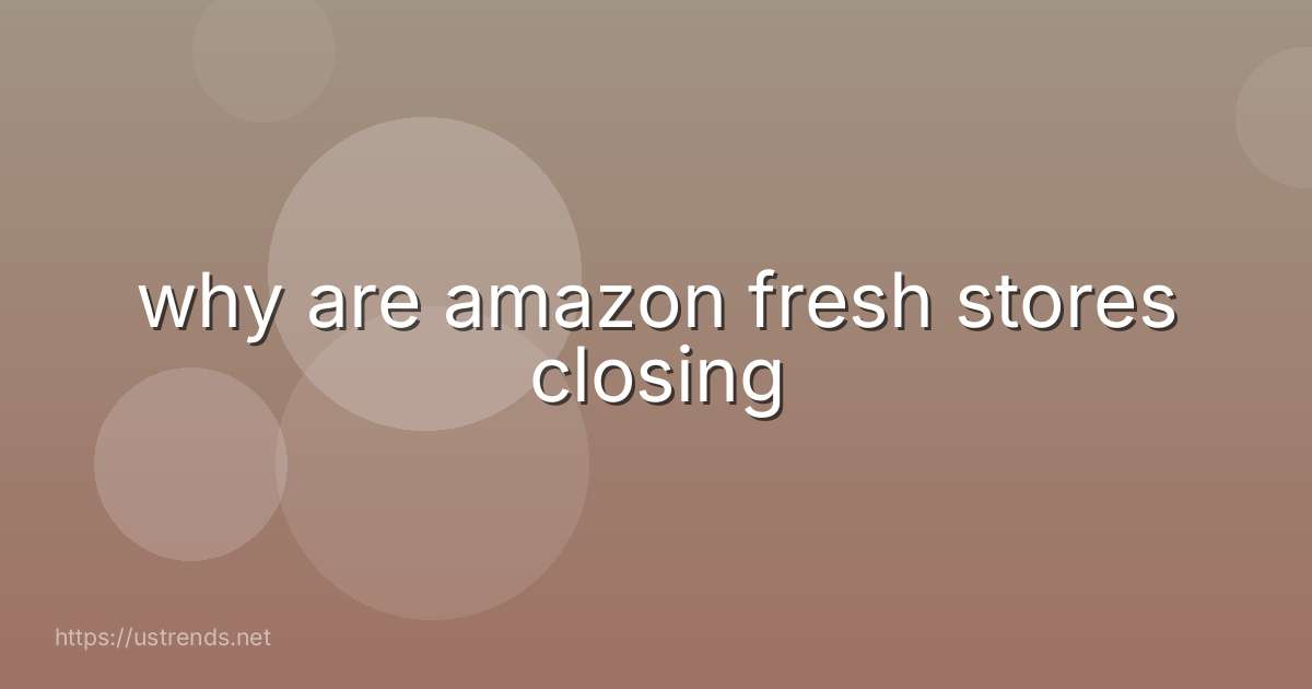 why are amazon fresh stores closing
