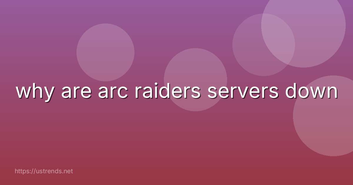why are arc raiders servers down