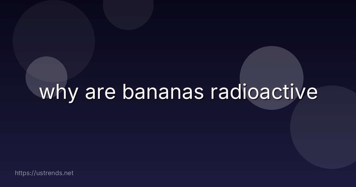 why are bananas radioactive