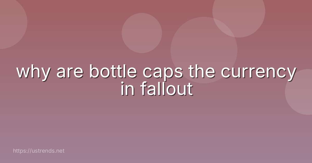 why are bottle caps the currency in fallout