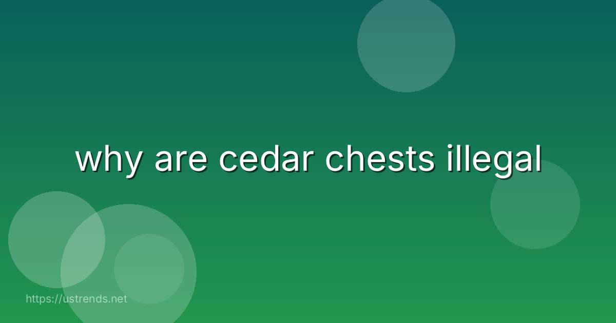 why are cedar chests illegal