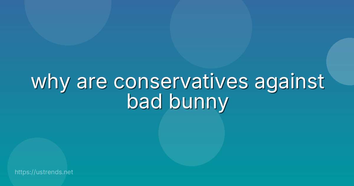why are conservatives against bad bunny