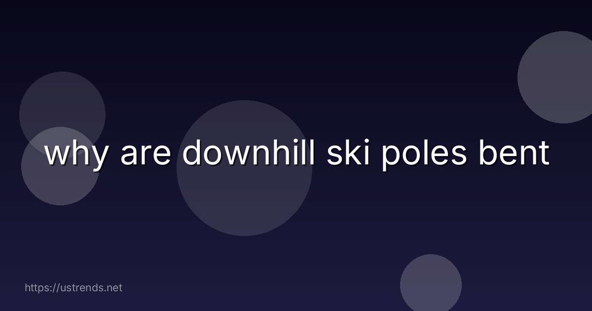 why are downhill ski poles bent