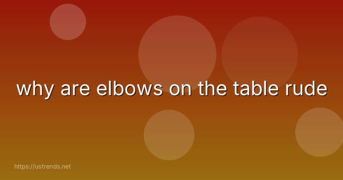 why are elbows on the table rude