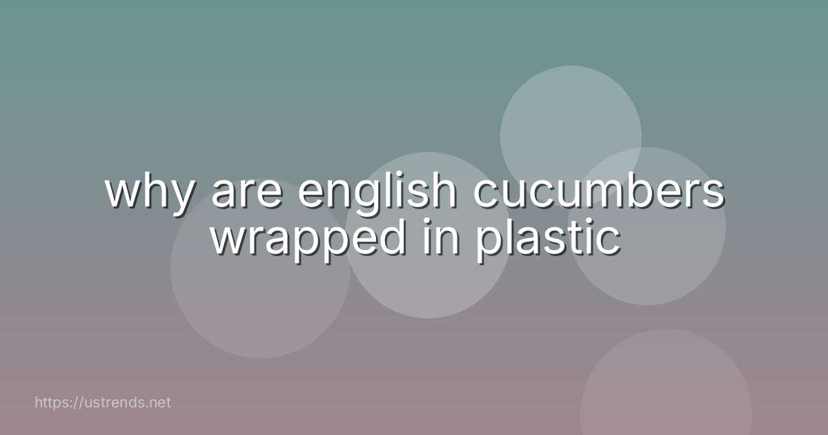 why are english cucumbers wrapped in plastic