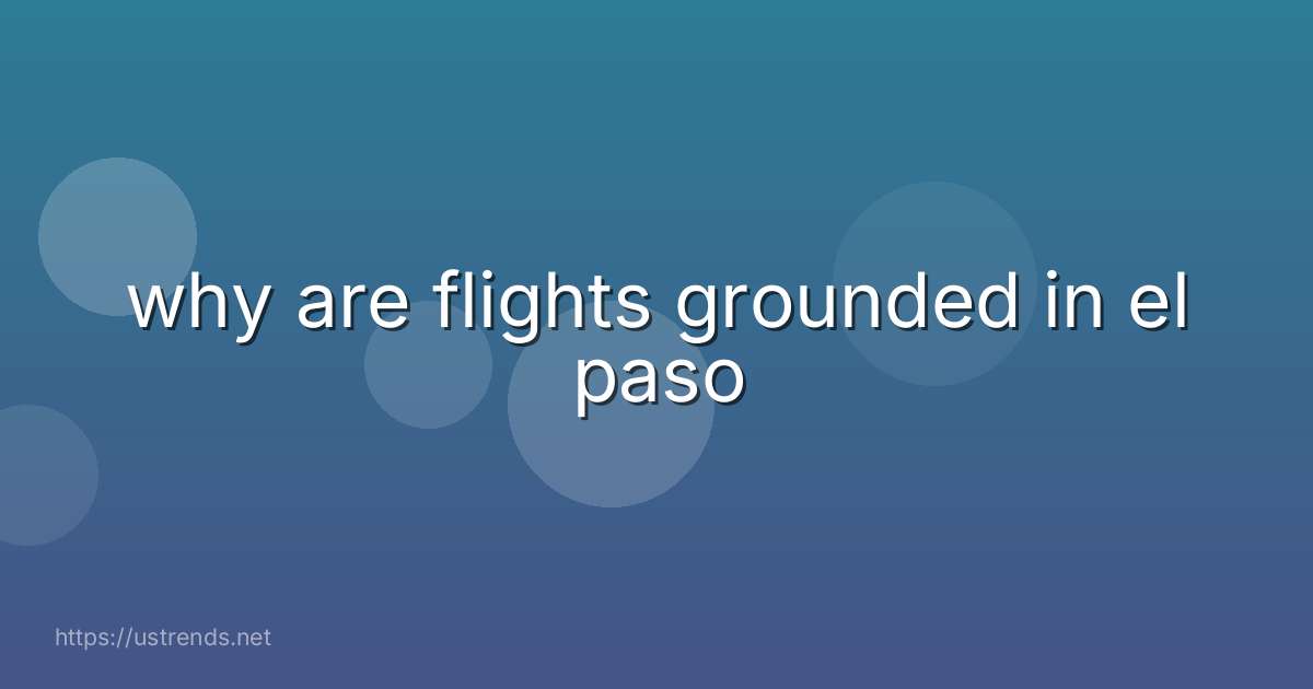 why are flights grounded in el paso