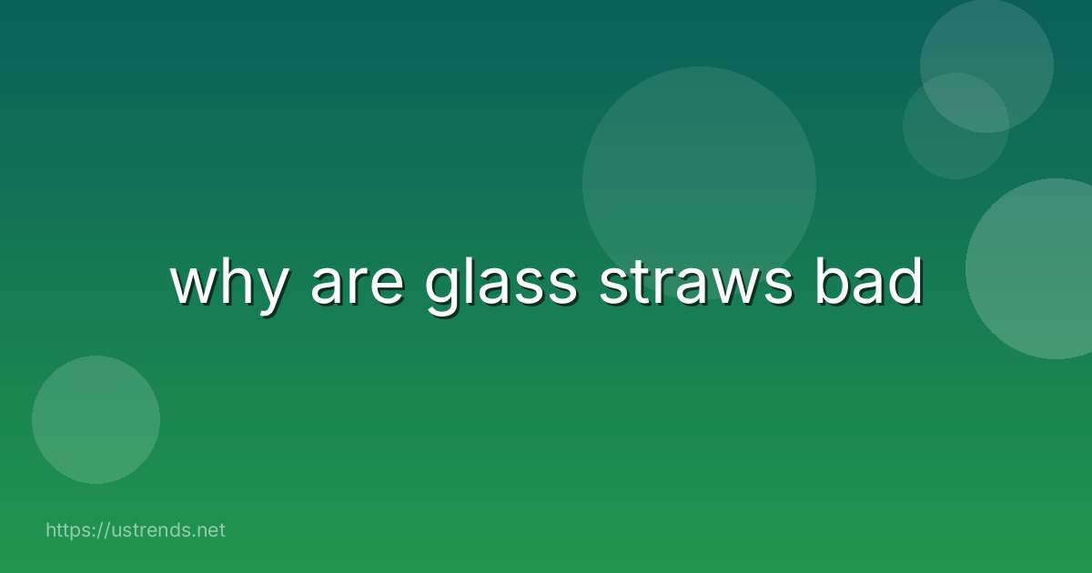 why are glass straws bad