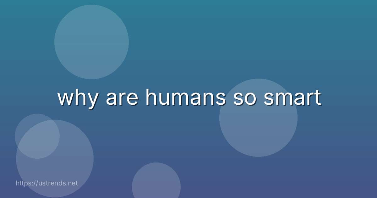 why are humans so smart