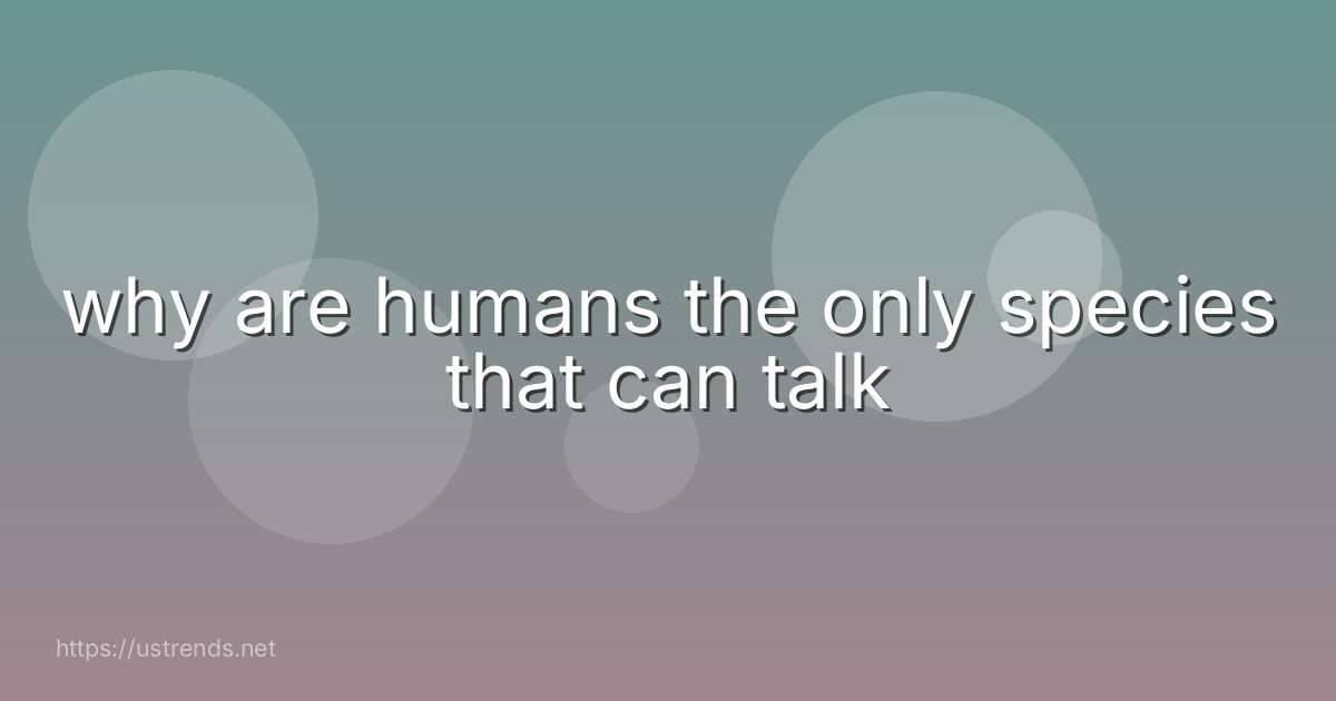 why are humans the only species that can talk
