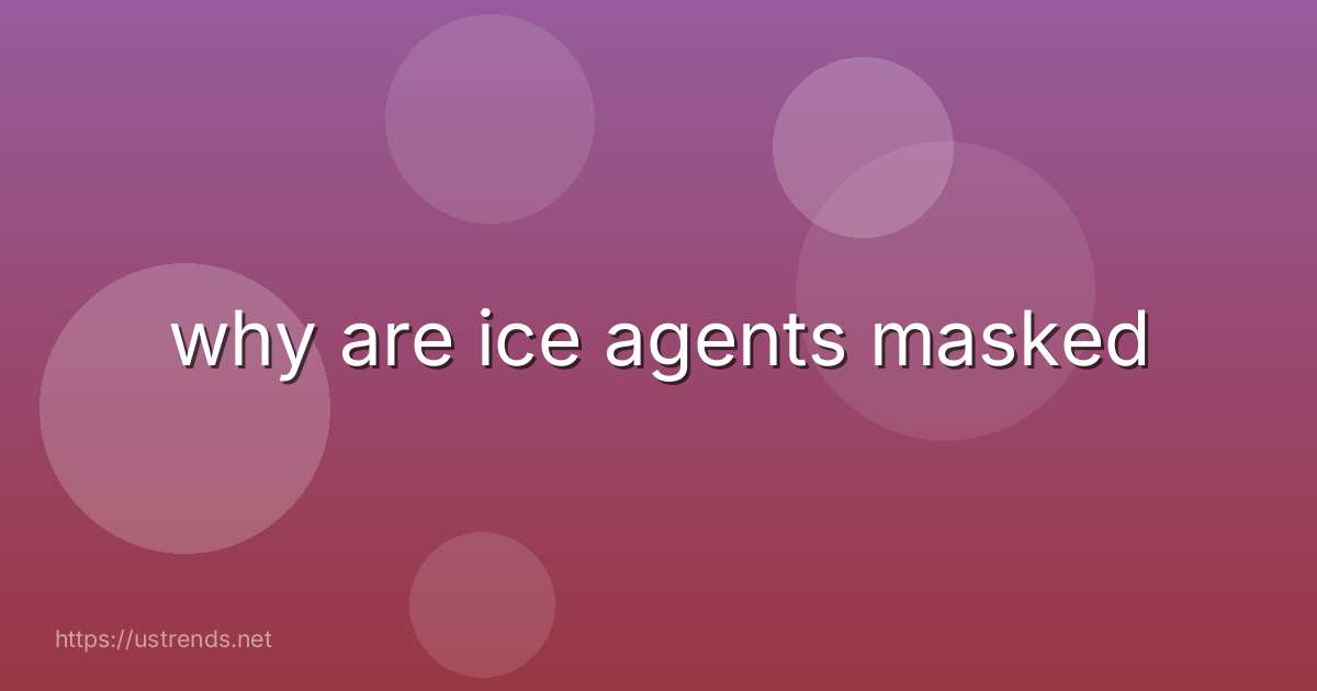 why are ice agents masked