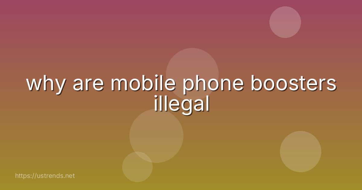 why are mobile phone boosters illegal