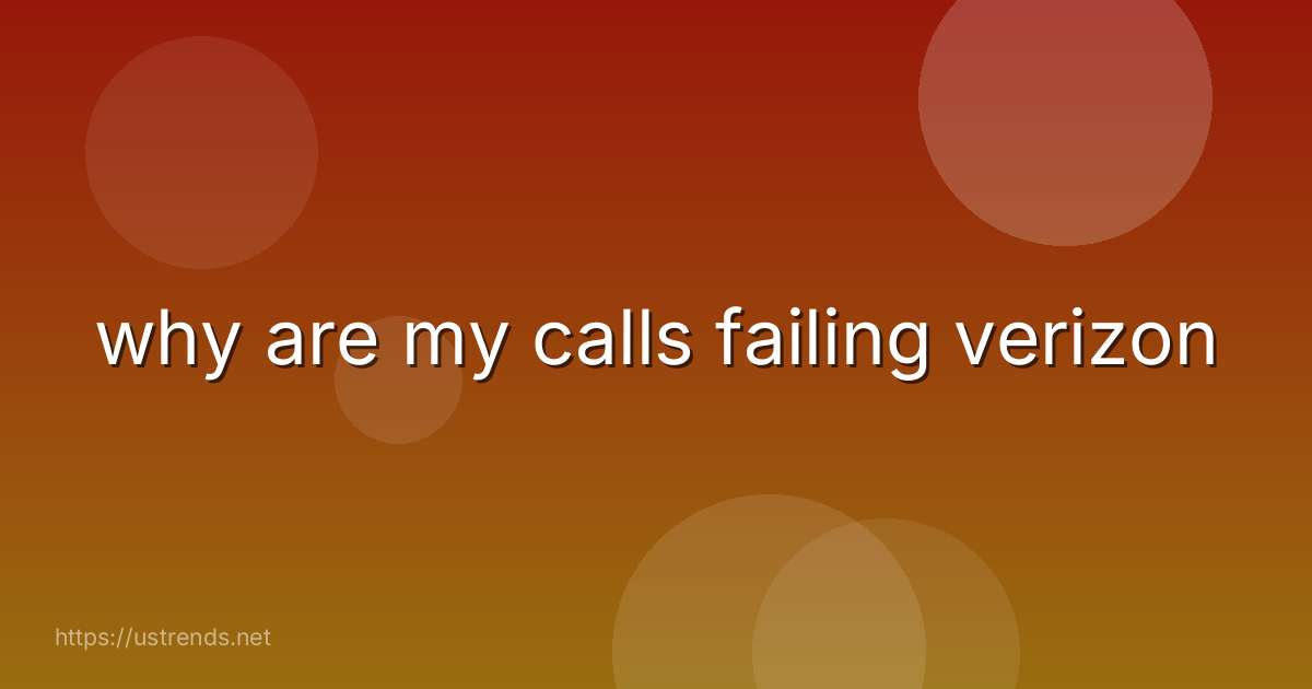 why are my calls failing verizon