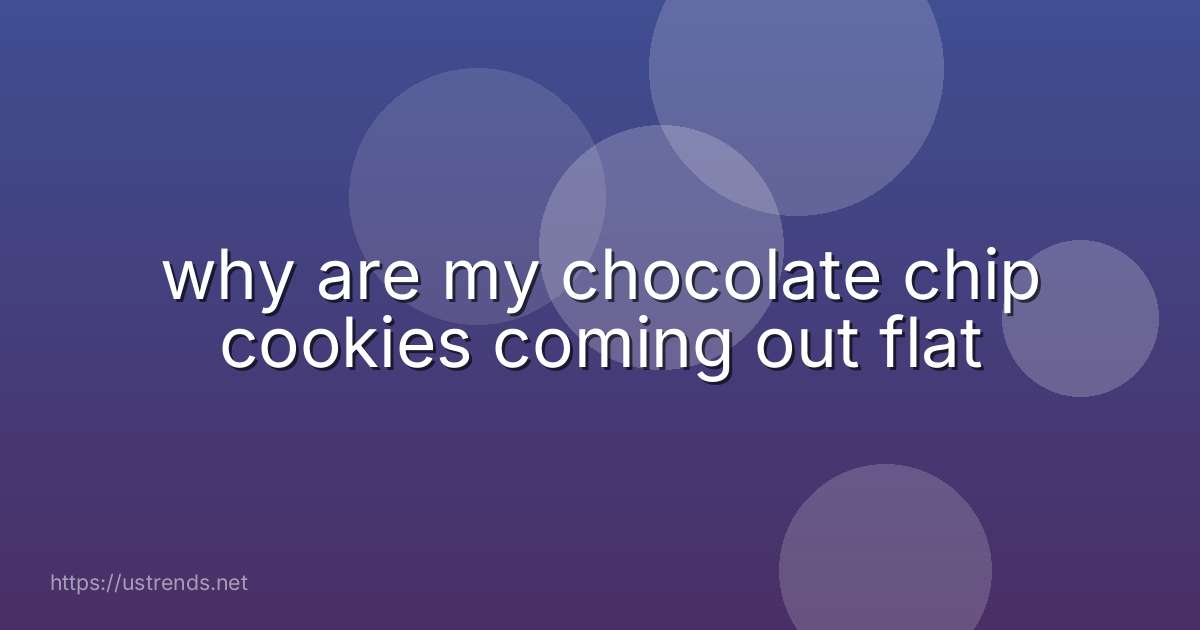 why are my chocolate chip cookies coming out flat