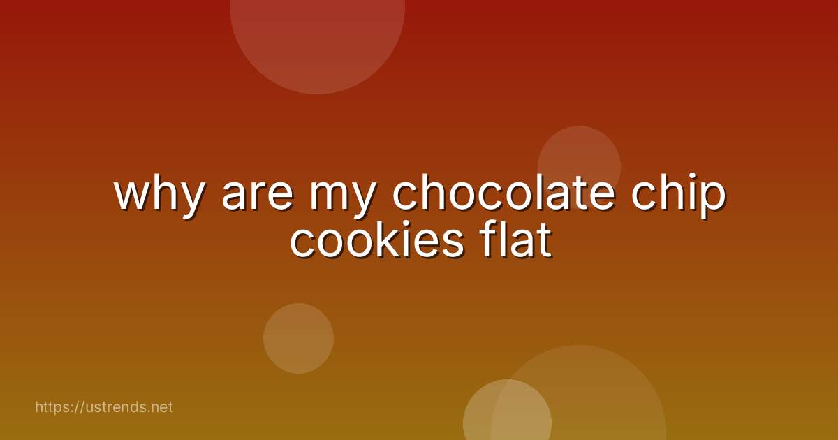 why are my chocolate chip cookies flat