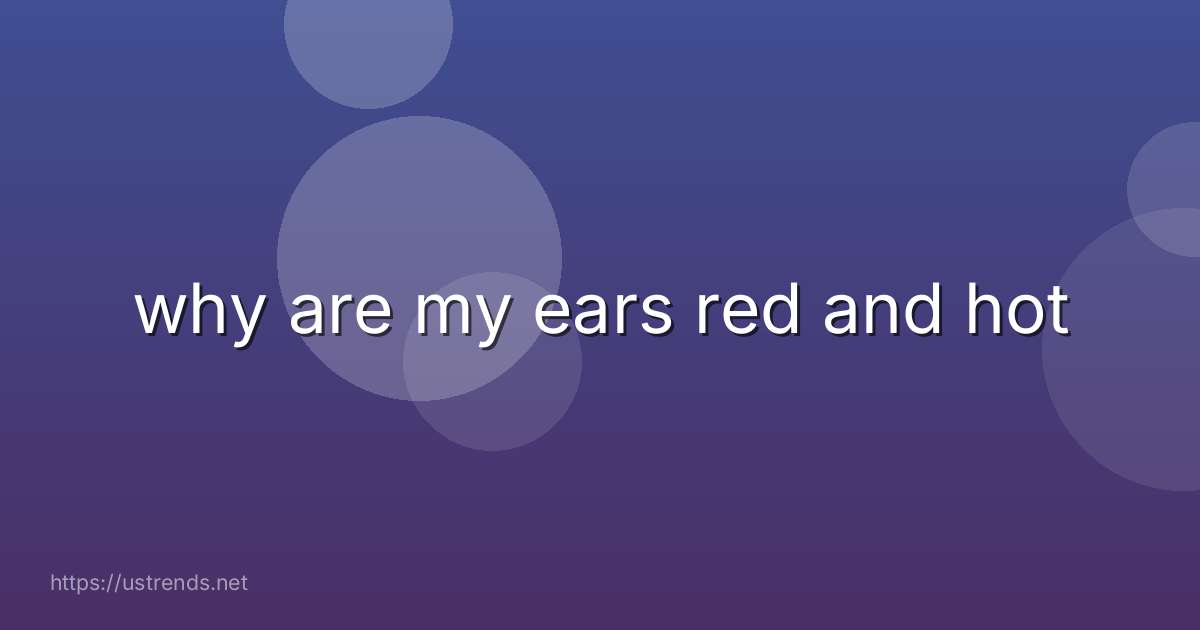 why are my ears red and hot