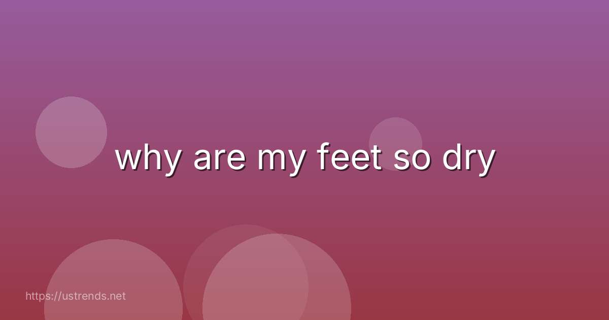 why are my feet so dry