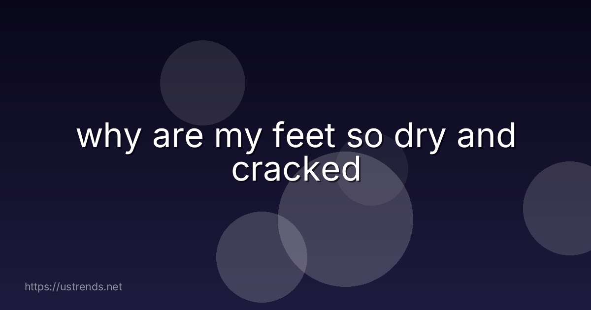 why are my feet so dry and cracked