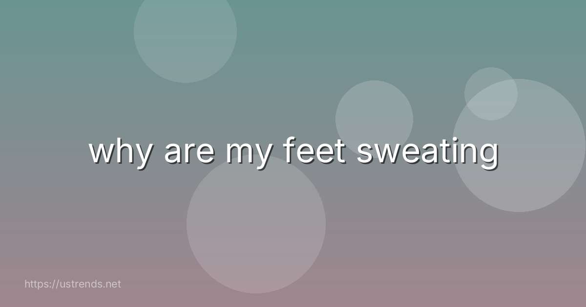 why are my feet sweating