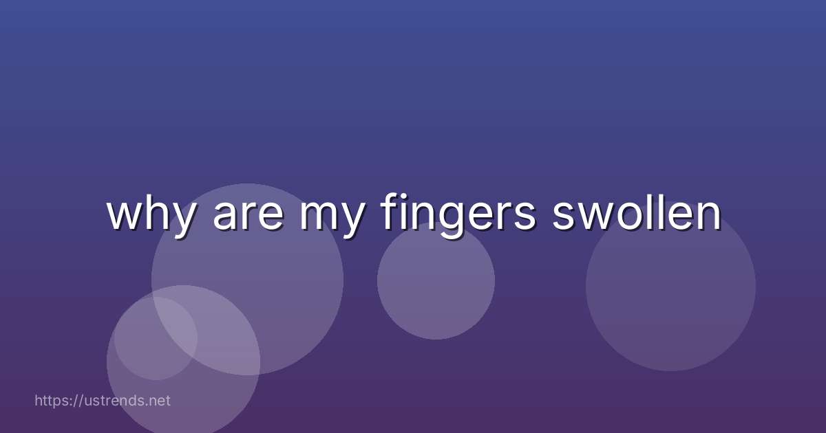why are my fingers swollen