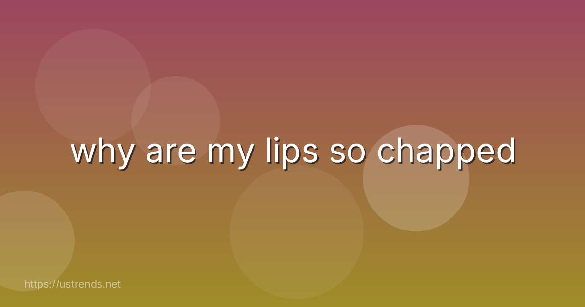 why are my lips so chapped