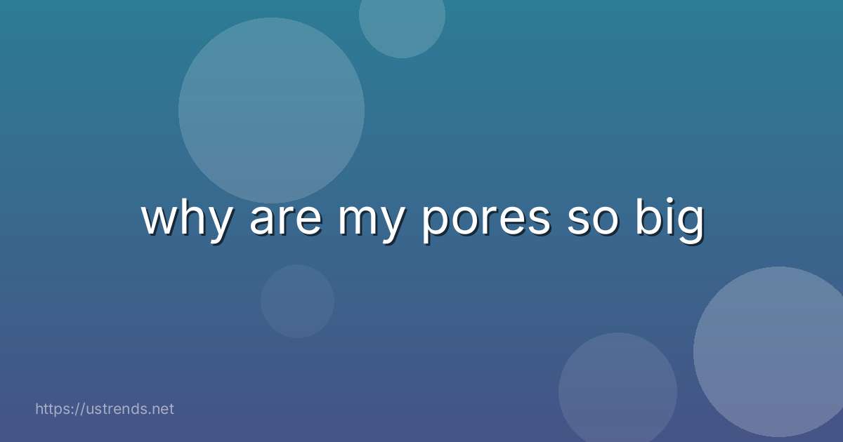 why are my pores so big