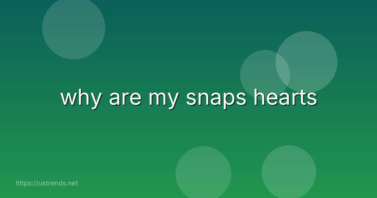 why are my snaps hearts