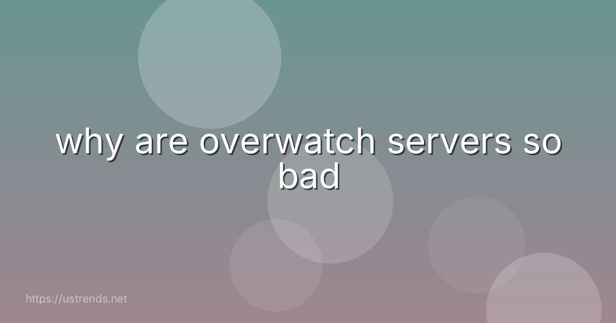 why are overwatch servers so bad