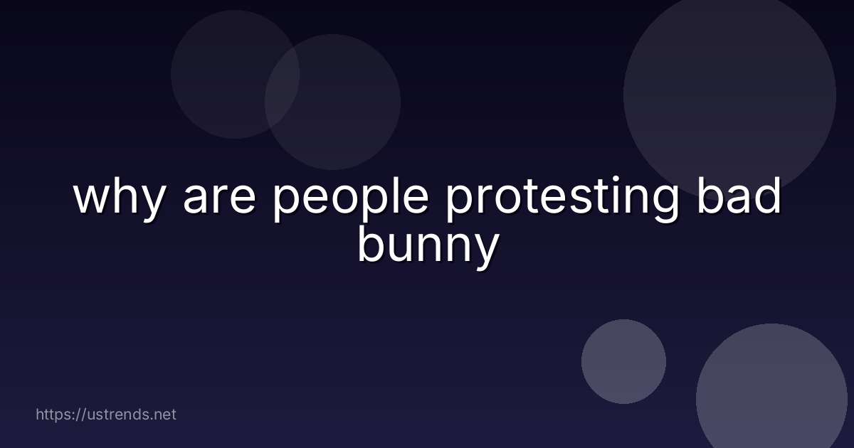 why are people protesting bad bunny