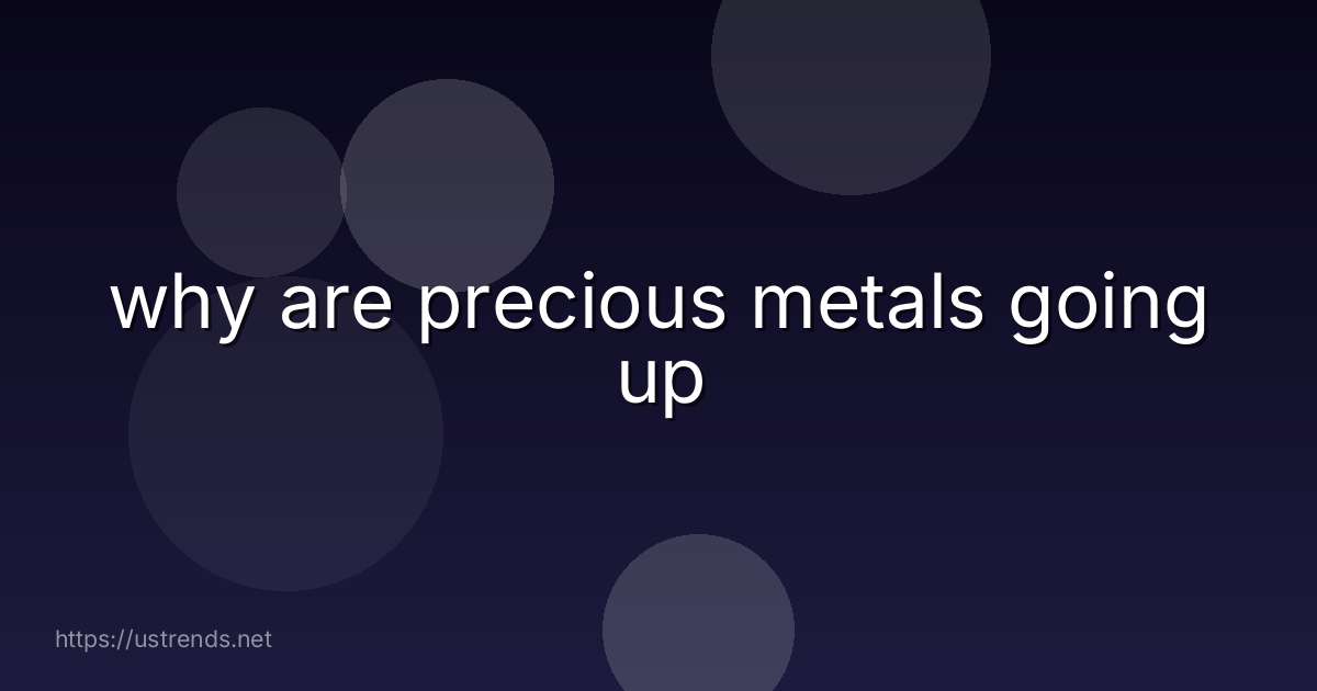 why are precious metals going up
