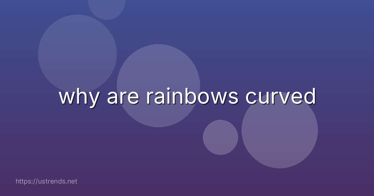 why are rainbows curved