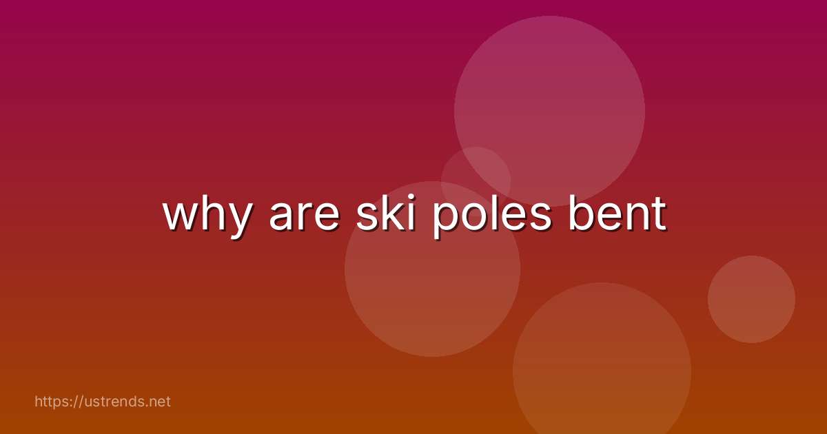 why are ski poles bent