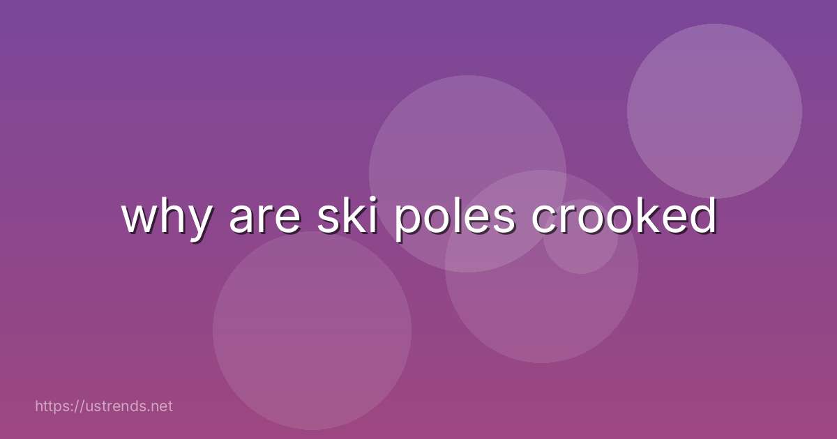 why are ski poles crooked