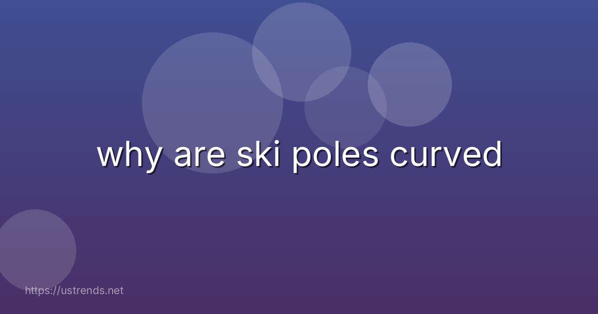 why are ski poles curved