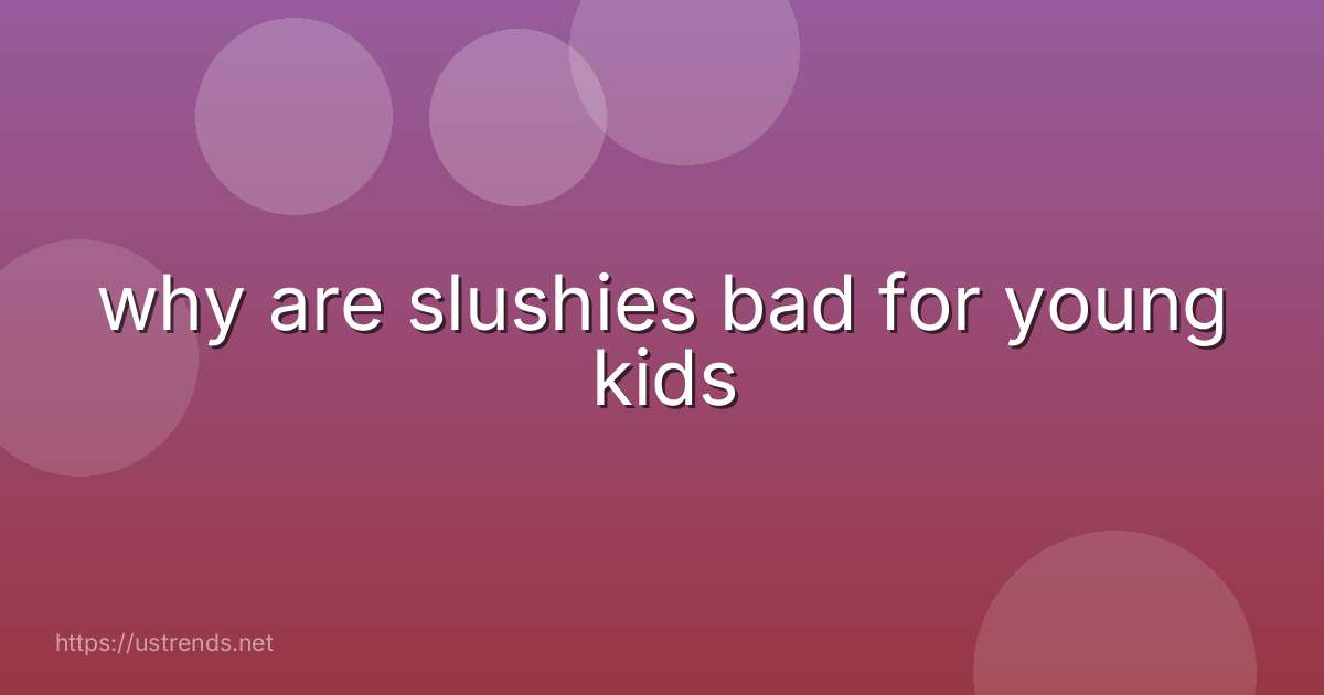 why are slushies bad for young kids